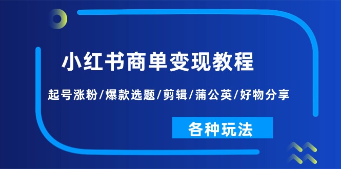 小红书商单变现教程:起号涨粉/爆款选题/剪辑/蒲公英/好物分享/各种玩法-KJ分享