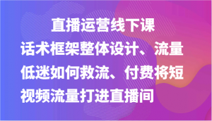 直播运营线下课-话术框架整体设计、流量低迷如何救流、付费将短视频流量打进直播间-KJ分享
