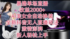 全新抖音无人直播玩法,AI美女全自动换装,激情澎湃,新人轻松上手,暴撸单场直播2k+-KJ分享