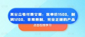 某公众号付费文章：客单价1500，利润1200，非常暴利，完全正规的产品-KJ分享