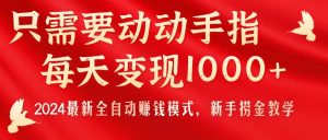 只需要动动手指,每天变现1000+,2024最新全自动赚钱模式,新手捞金教学!-KJ分享