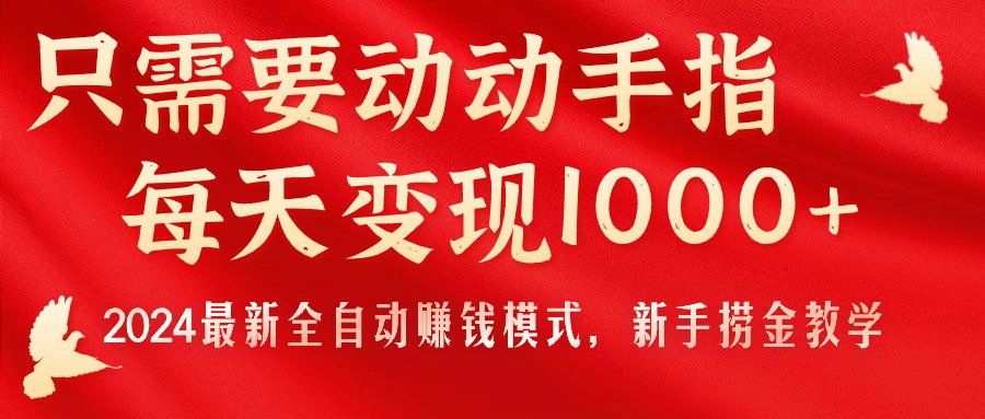 只需要动动手指，每天变现1000+，2024最新全自动赚钱模式，新手捞金教学！-KJ分享