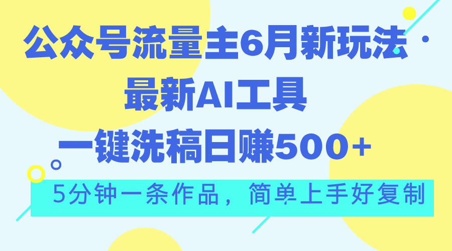 公众号流量主6月新玩法,最新AI工具一键洗稿单号日赚500+,5分钟一条作…-KJ分享