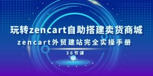 玩转zencart自助搭建卖货商城，zencart外贸建站完全实操手册（36节课）-KJ分享