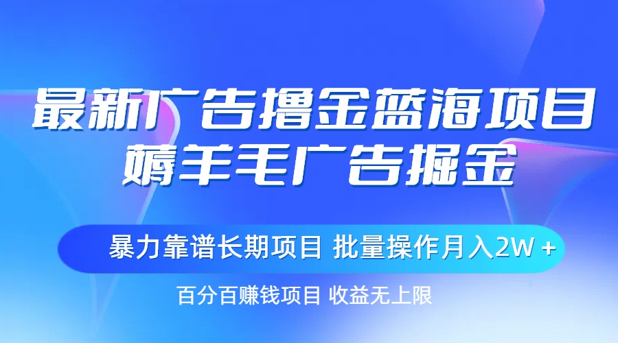 最新广告撸金蓝海项目，薅羊毛广告掘金 长期项目 批量操作月入2W＋-KJ分享