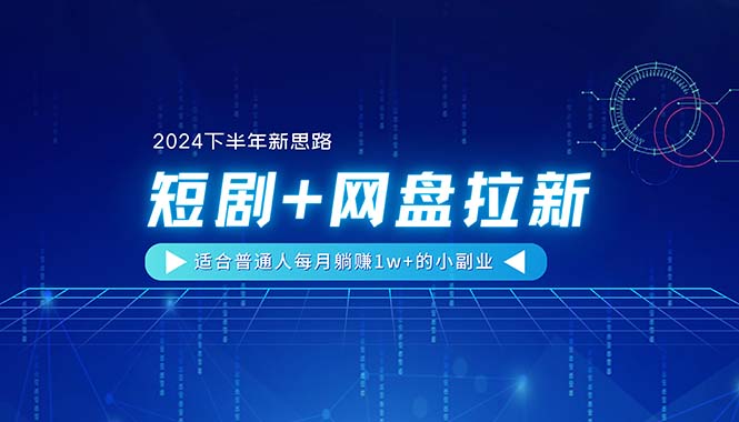 【2024下半年新思路】短剧+网盘拉新，适合普通人每月躺赚1w+的小副业-KJ分享