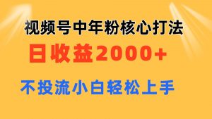 视频号中年粉核心玩法 日收益2000+ 不投流小白轻松上手-KJ分享