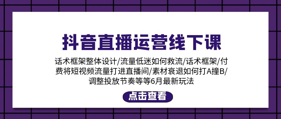 抖音直播运营线下课：话术框架/付费流量直播间/素材A撞B/等6月新玩法-KJ分享