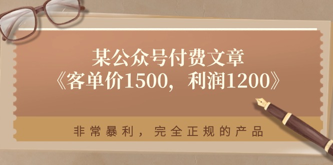 某公众号付费文章《客单价1500，利润1200》非常暴利，完全正规的产品-KJ分享