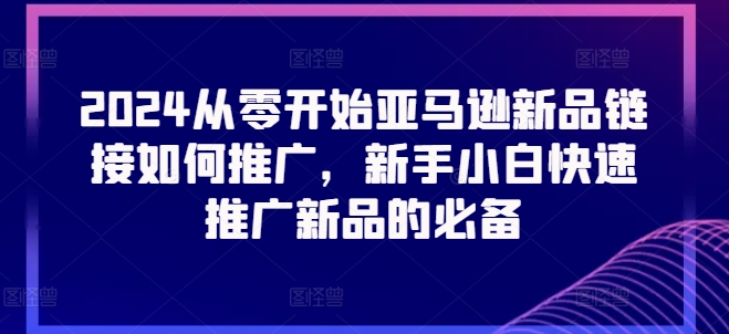 2024从零开始亚马逊新品链接如何推广，新手小白快速推广新品的必备-KJ分享