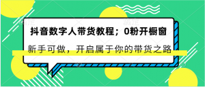 抖音数字人带货教程：0粉开橱窗 新手可做 开启属于你的带货之路-KJ分享