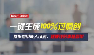 情感小众赛道，一键生成100%过原创，操作简单收入可观，越赚钱的事越简单-KJ分享