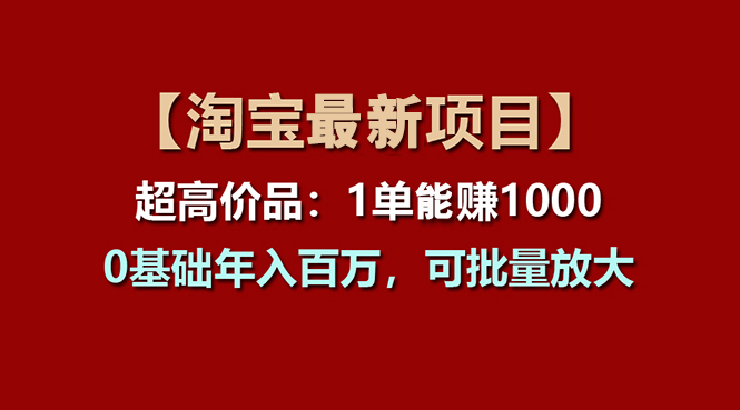 【淘宝项目】超高价品：1单赚1000多，0基础年入百万，可批量放大-KJ分享