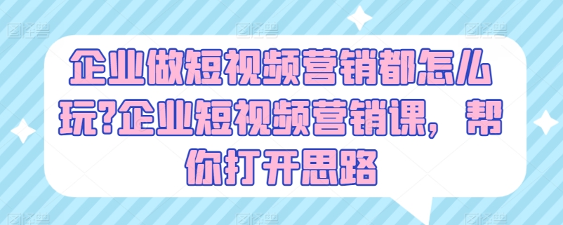 企业做短视频营销都怎么玩?企业短视频营销课,帮你打开思路-KJ分享