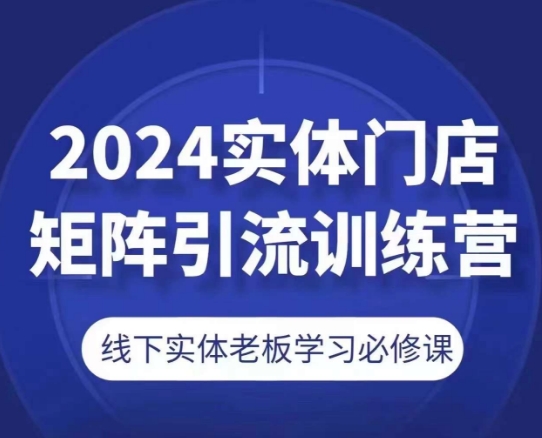 2024实体门店矩阵引流训练营，线下实体老板学习必修课-KJ分享
