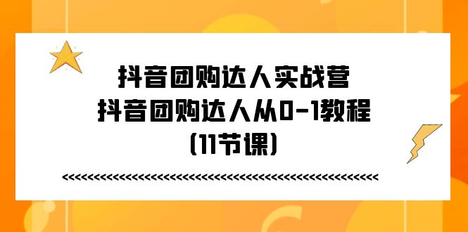 抖音团购达人实战营，抖音团购达人从0-1教程（11节课）-KJ分享