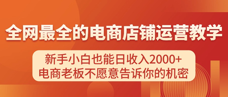 电商店铺运营教学，新手小白也能日收入2000+，电商老板不愿意告诉你的机密-KJ分享