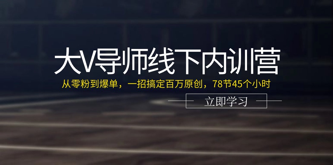 大V导师线下内训营：从零粉到爆单，一招搞定百万原创（78节45个小时）-KJ分享