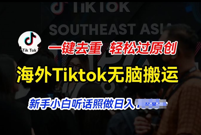 海外Tiktok短视频无脑搬运,一键去重轻松过原创,新手小白听话照做日入几张-KJ分享