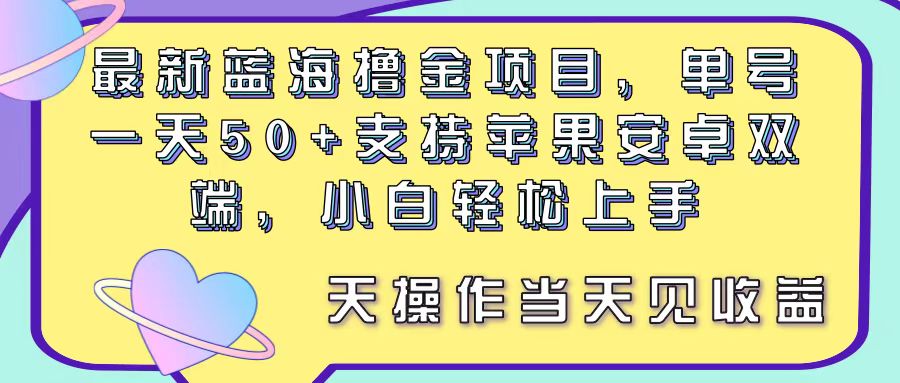 最新蓝海撸金项目，单号一天50+， 支持苹果安卓双端，小白轻松上手 当…-KJ分享