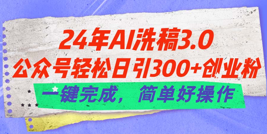 24年Ai洗稿3.0，公众号轻松日引300+创业粉，一键完成，简单好操作-KJ分享