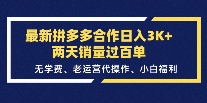 最新拼多多合作日入3K+两天销量过百单，无学费、老运营代操作、小白福利-KJ分享