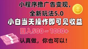 小程序撸广告变现，全新玩法5.0，小白当天操作即可上手，日收益 500~1000+-KJ分享