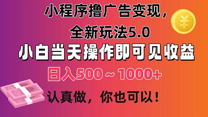 小程序撸广告变现，全新玩法5.0，小白当天操作即可上手，日收益 500~1000+-KJ分享