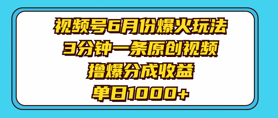 视频号6月份爆火玩法，3分钟一条原创视频，撸爆分成收益，单日1000+-KJ分享