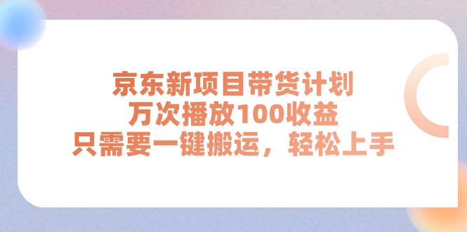 京东新项目带货计划，万次播放100收益，只需要一键搬运，轻松上手-KJ分享
