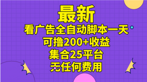 最新看广告全自动脚本一天可撸200+收益 。集合25平台 ，无任何费用-KJ分享