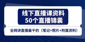 线下直播课资料、50个-直播锦囊,全网讲直播最干的(笔记+照片+附属资料)-KJ分享