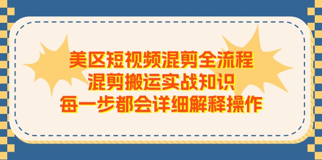 美区短视频混剪全流程,混剪搬运实战知识,每一步都会详细解释操作-KJ分享