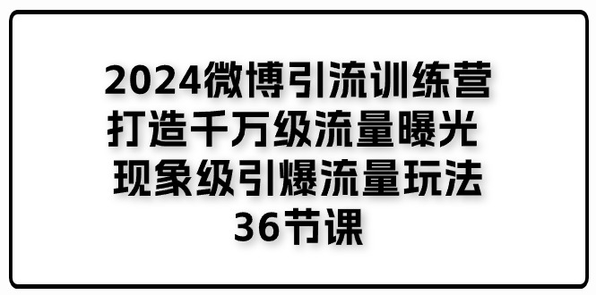 2024微博引流训练营「打造千万级流量曝光 现象级引爆流量玩法」36节课-KJ分享