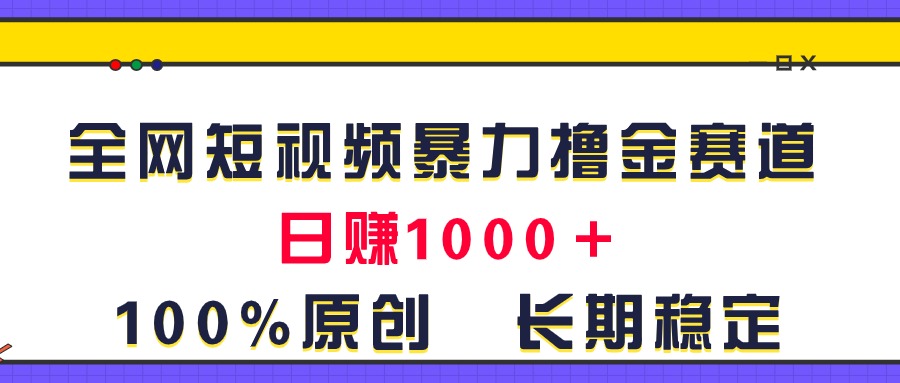 全网短视频暴力撸金赛道，日入1000＋！原创玩法，长期稳定-KJ分享