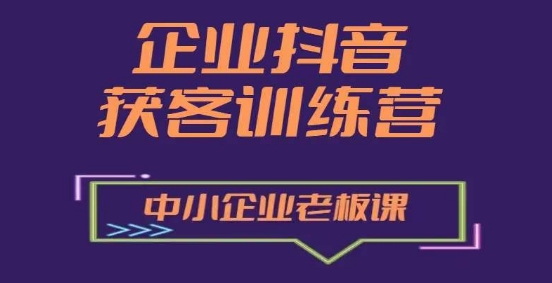 企业抖音营销获客增长训练营,中小企业老板必修课-KJ分享