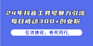 24年抖音工具号暴力引流，每日被动300+创业粉，创业粉捷径，卷死同行-KJ分享