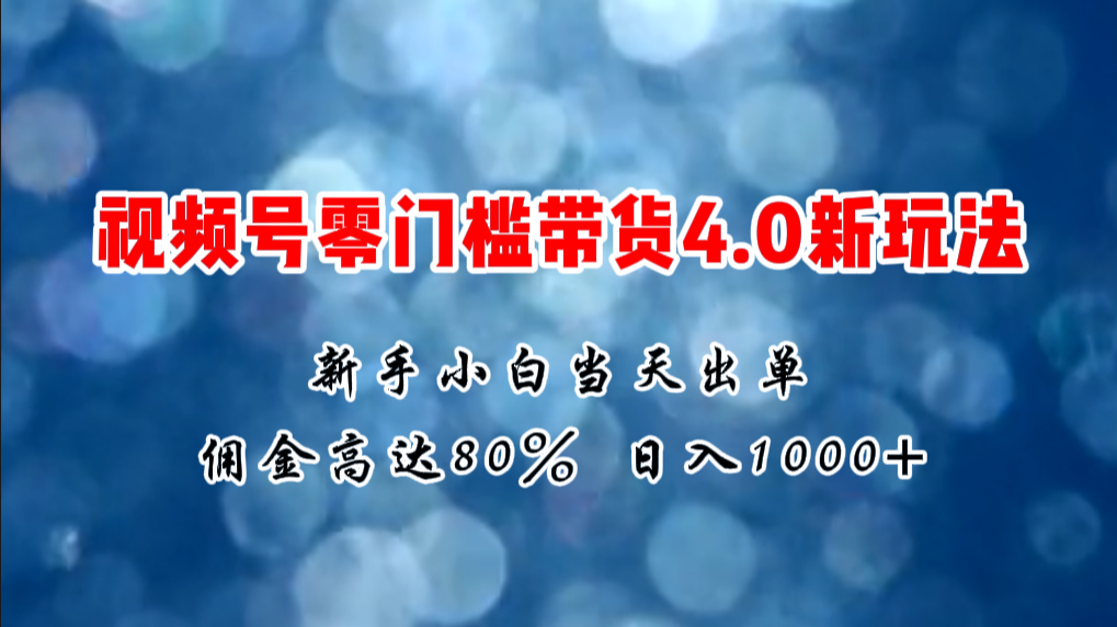 微信视频号零门槛带货4.0新玩法，新手小白当天见收益，日入1000+-KJ分享