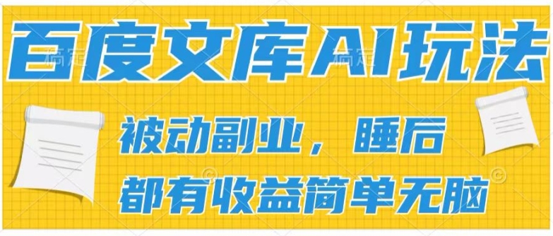 2024百度文库AI玩法，无脑操作可批量发大，实现被动副业收入，管道化收益-KJ分享