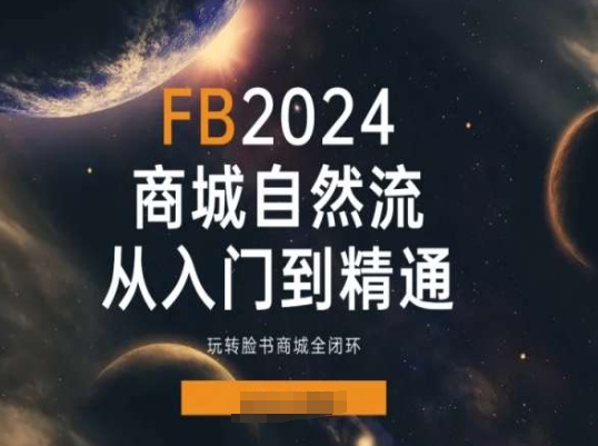 2024Faceboo商城自然流(从入门到精通),玩转脸书商城全闭环-KJ分享