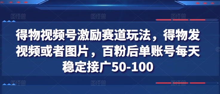 得物视频号激励赛道玩法，得物发视频或者图片，百粉后单账号每天稳定接广50-100-KJ分享