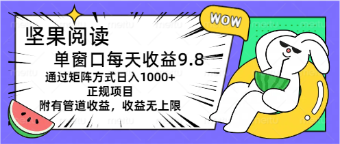 坚果阅读单窗口每天收益9.8通过矩阵方式日入1000+正规项目附有管道收益…-KJ分享