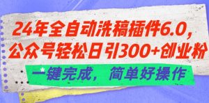 24年全自动洗稿插件6.0.公众号轻松日引300+创业粉,一键完成,简单好操作-KJ分享