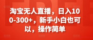 淘宝无人直播，日入100-300+，新手小白也可以，操作简单-KJ分享
