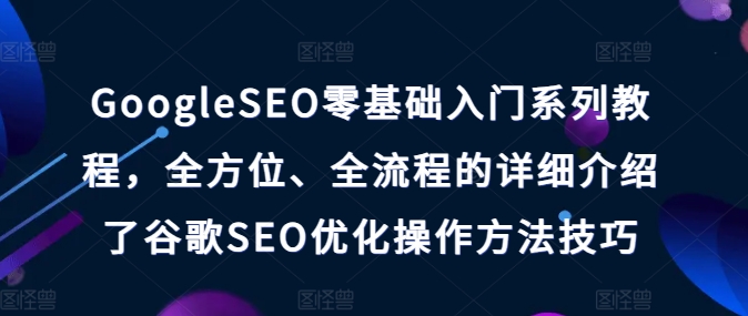 GoogleSEO零基础入门系列教程，全方位、全流程的详细介绍了谷歌SEO优化操作方法技巧-KJ分享