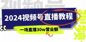 2024视频号直播教程：视频号如何赚钱详细教学，一场直播30w营业额（37节）-KJ分享
