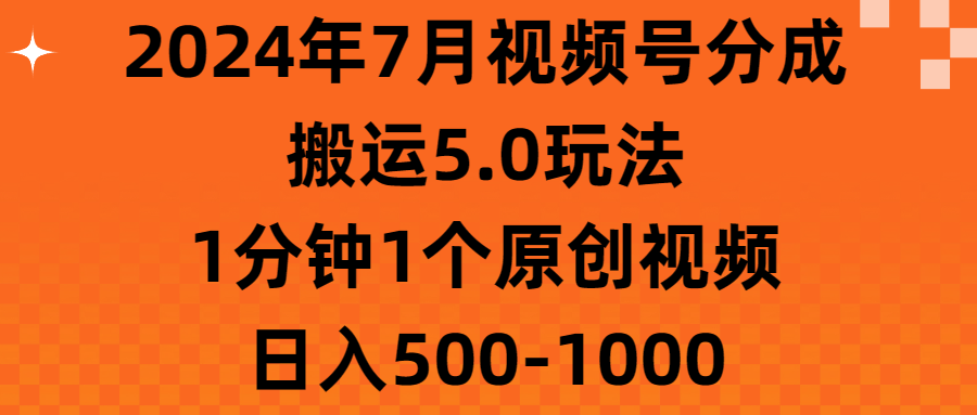2024年7月视频号分成搬运5.0玩法，1分钟1个原创视频，日入500-1000-KJ分享