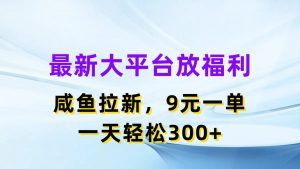 最新蓝海项目，闲鱼平台放福利，拉新一单9元，轻轻松松日入300+-KJ分享
