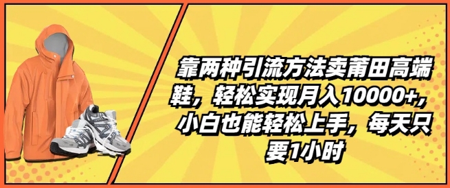 靠两种引流方法卖莆田高端鞋,轻松实现月入1W+,小白也能轻松上手,每天只要1小时-KJ分享