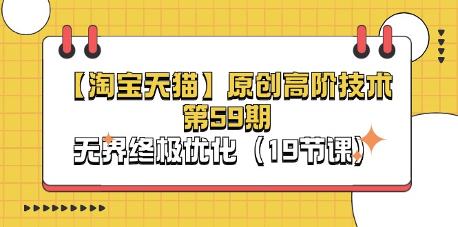 淘宝&天猫原创高阶技术第59期，无界终极优化（19节课）-KJ分享